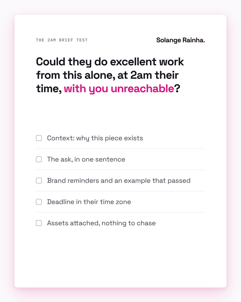 Brief test for a distributed marketing team: could someone do excellent work from this alone at 2am with you unreachable, with a checklist of context, the ask, brand reminders, a local-time deadline and attached assets.
